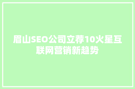 眉山SEO公司立荐10火星互联网营销新趋势