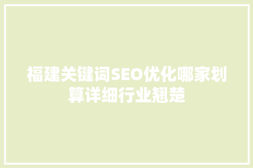 福建关键词SEO优化哪家划算详细行业翘楚