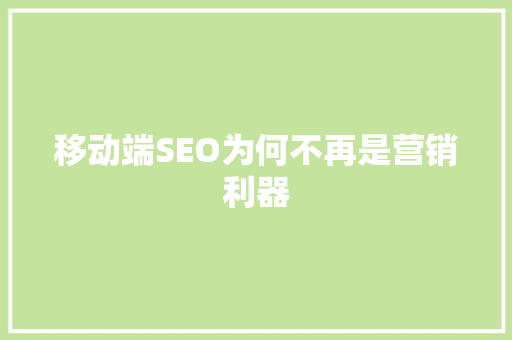 移动端SEO为何不再是营销利器