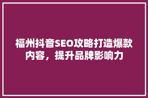 福州抖音SEO攻略打造爆款内容，提升品牌影响力