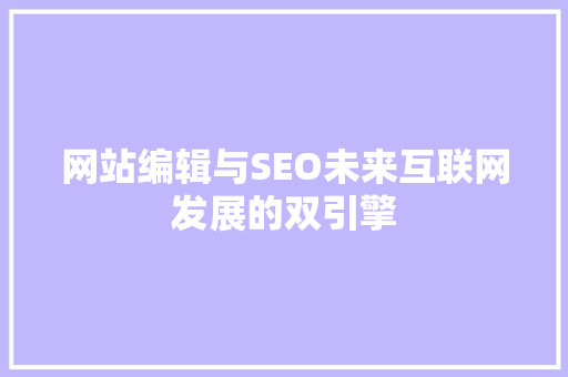 网站编辑与SEO未来互联网发展的双引擎