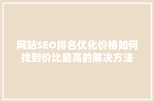 网站SEO排名优化价格如何找到价比最高的解决方法
