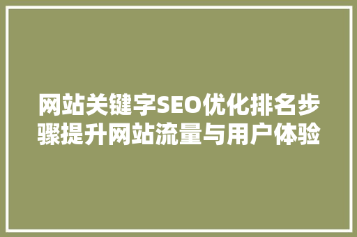 网站关键字SEO优化排名步骤提升网站流量与用户体验的双重保障