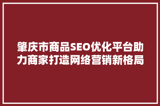肇庆市商品SEO优化平台助力商家打造网络营销新格局