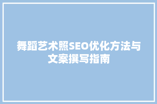 舞蹈艺术照SEO优化方法与文案撰写指南