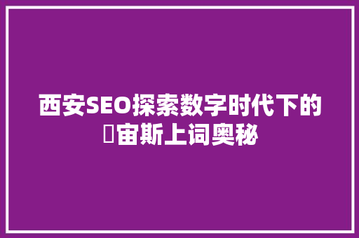 西安SEO探索数字时代下的牜宙斯上词奥秘