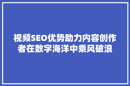 视频SEO优势助力内容创作者在数字海洋中乘风破浪