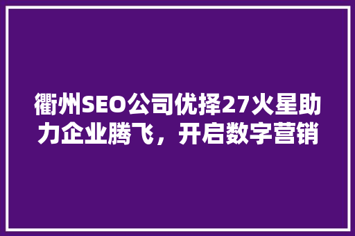 衢州SEO公司优择27火星助力企业腾飞，开启数字营销新时代