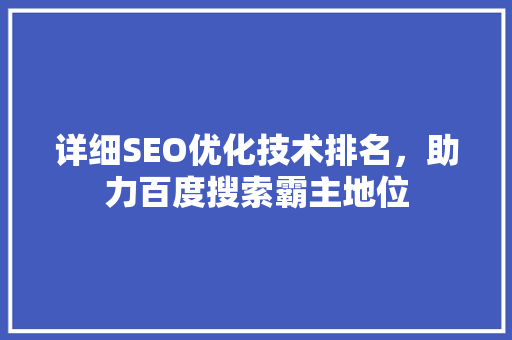 详细SEO优化技术排名，助力百度搜索霸主地位