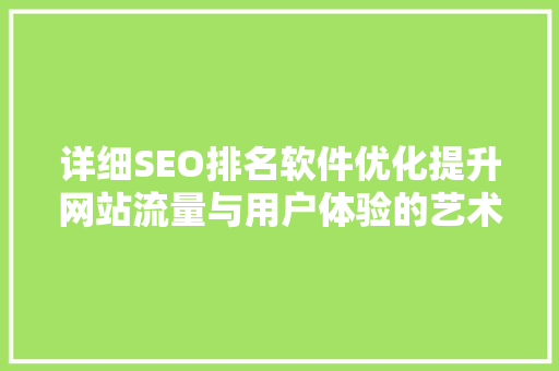 详细SEO排名软件优化提升网站流量与用户体验的艺术