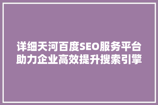 详细天河百度SEO服务平台助力企业高效提升搜索引擎排名