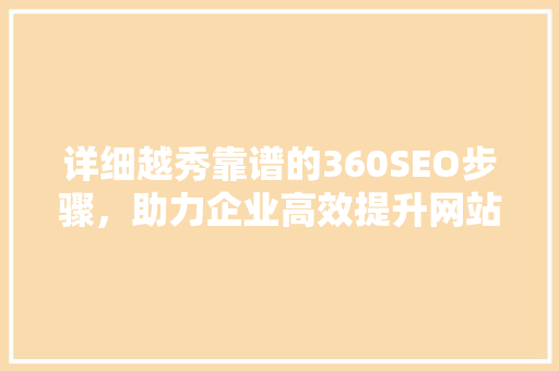 详细越秀靠谱的360SEO步骤，助力企业高效提升网站排名
