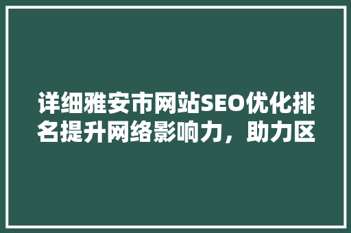 详细雅安市网站SEO优化排名提升网络影响力，助力区域发展