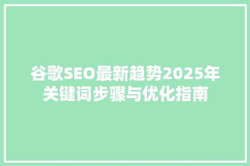 谷歌SEO最新趋势2025年关键词步骤与优化指南