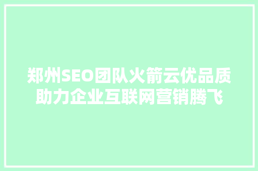 郑州SEO团队火箭云优品质助力企业互联网营销腾飞
