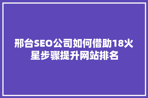 邢台SEO公司如何借助18火星步骤提升网站排名