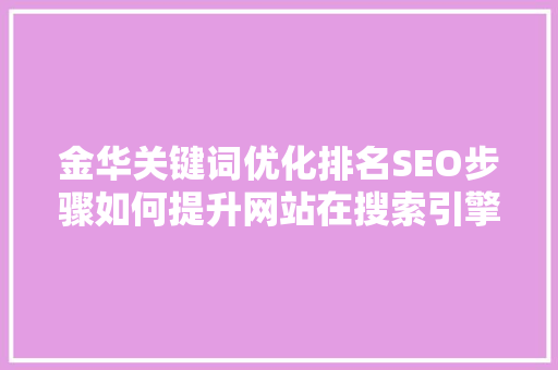 金华关键词优化排名SEO步骤如何提升网站在搜索引擎中的可见度
