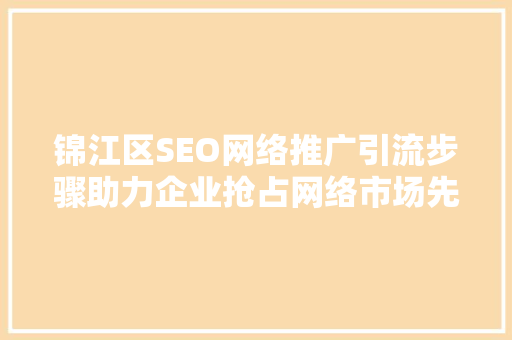 锦江区SEO网络推广引流步骤助力企业抢占网络市场先机
