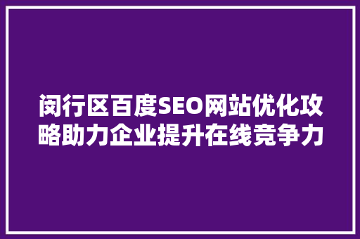 闵行区百度SEO网站优化攻略助力企业提升在线竞争力