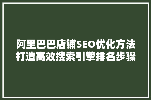 阿里巴巴店铺SEO优化方法打造高效搜索引擎排名步骤