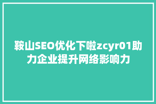 鞍山SEO优化下啦zcyr01助力企业提升网络影响力