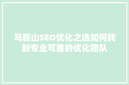 马鞍山SEO优化之选如何找到专业可靠的优化团队