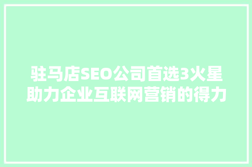 驻马店SEO公司首选3火星助力企业互联网营销的得力助手