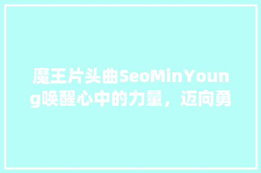 魔王片头曲SeoMinYoung唤醒心中的力量，迈向勇者之路