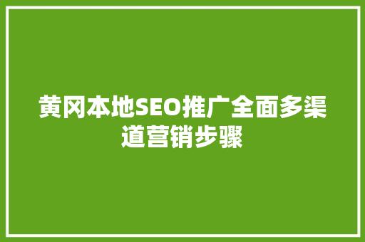 黄冈本地SEO推广全面多渠道营销步骤