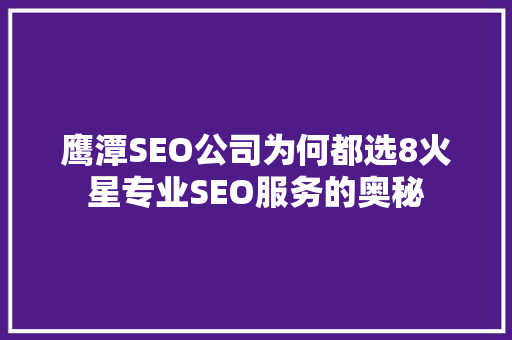 鹰潭SEO公司为何都选8火星专业SEO服务的奥秘