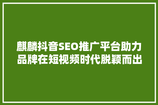 麒麟抖音SEO推广平台助力品牌在短视频时代脱颖而出