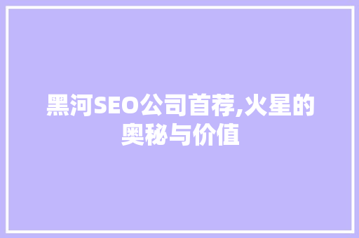 黑河SEO公司首荐,火星的奥秘与价值