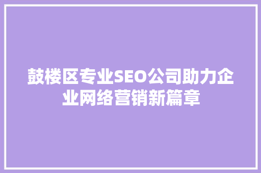 鼓楼区专业SEO公司助力企业网络营销新篇章