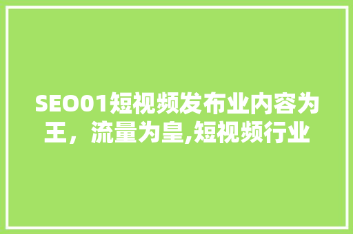 SEO01短视频发布业内容为王，流量为皇,短视频行业的SEO步骤