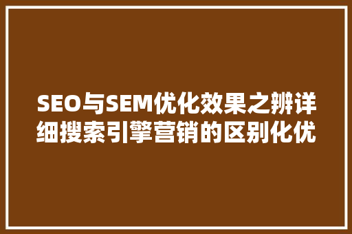 SEO与SEM优化效果之辨详细搜索引擎营销的区别化优势