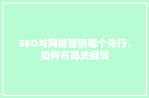 SEO与网络营销哪个先行，如何布局关键词