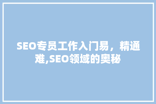 SEO专员工作入门易，精通难,SEO领域的奥秘