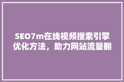 SEO7m在线视频搜索引擎优化方法，助力网站流量翻倍