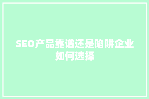 SEO产品靠谱还是陷阱企业如何选择