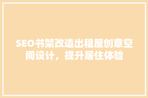 SEO书架改造出租屋创意空间设计，提升居住体验