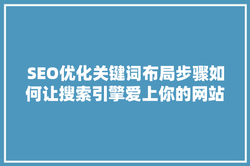 SEO优化关键词布局步骤如何让搜索引擎爱上你的网站
