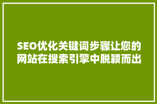 SEO优化关键词步骤让您的网站在搜索引擎中脱颖而出