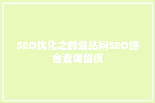SEO优化之路爱站网SEO综合查询留痕