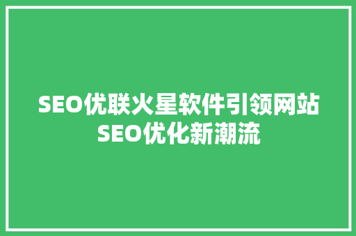 SEO优联火星软件引领网站SEO优化新潮流