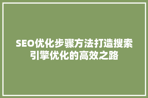 SEO优化步骤方法打造搜索引擎优化的高效之路