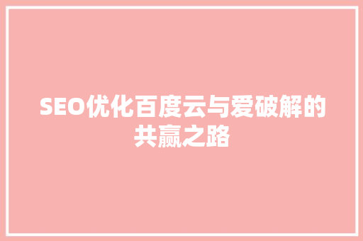 SEO优化百度云与爱破解的共赢之路