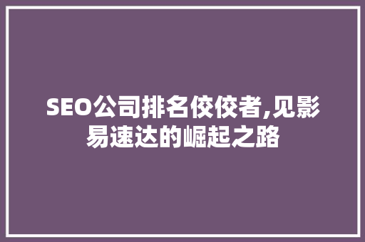 SEO公司排名佼佼者,见影易速达的崛起之路