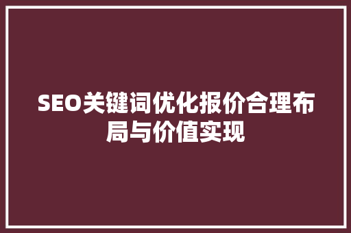SEO关键词优化报价合理布局与价值实现