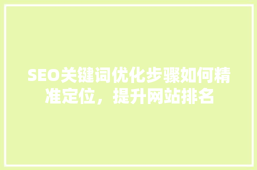 SEO关键词优化步骤如何精准定位，提升网站排名