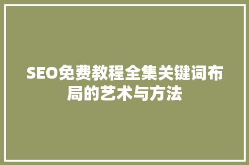SEO免费教程全集关键词布局的艺术与方法